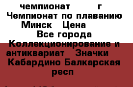 11.1) чемпионат : 1976 г - Чемпионат по плаванию - Минск › Цена ­ 249 - Все города Коллекционирование и антиквариат » Значки   . Кабардино-Балкарская респ.